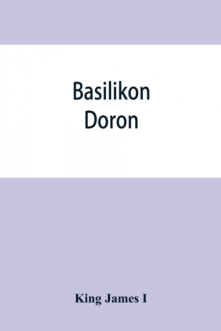 Basilikon doron; or, His majestys Instructions to his dearest sonne, Henry the Prince