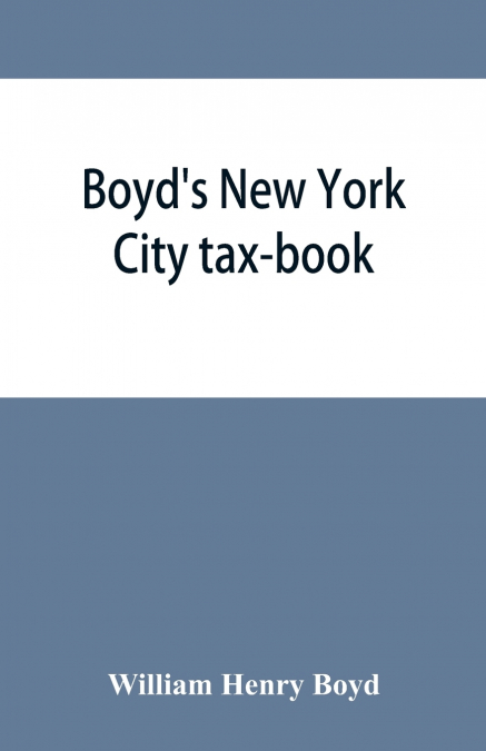 Boyd’s New York City tax-book; being a list of persons, corporations & co-partnerships, resident and non-resident, who were taxed according to the assessors’ books, 1856 & ’57