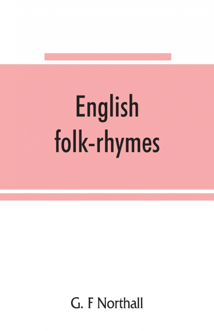 English folk-rhymes; a collection of traditional verses relating to places and persons, customs, superstitions, etc