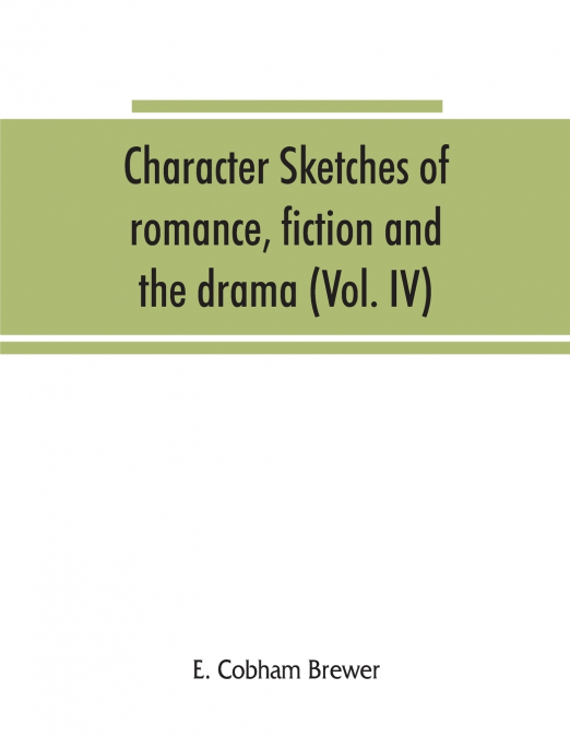 Character sketches of romance, fiction and the drama (Volume IV)