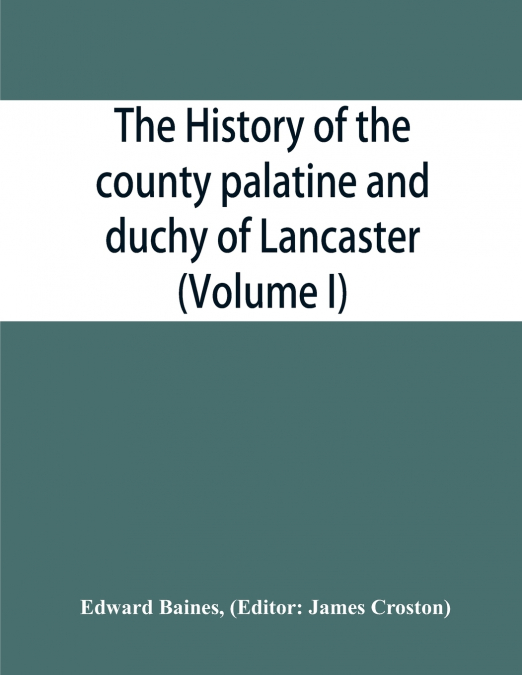 The history of the county palatine and duchy of Lancaster (Volume I)
