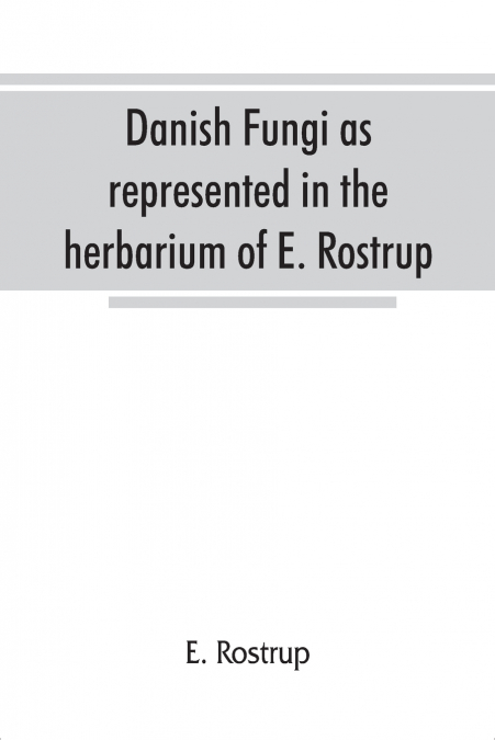 Danish fungi as represented in the herbarium of E. Rostrup