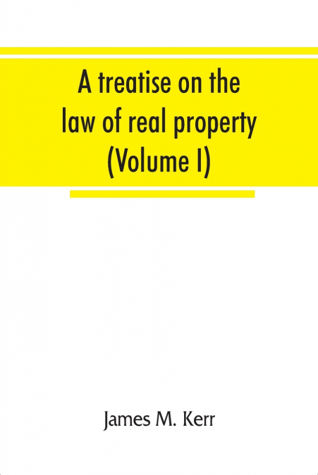 A treatise on the law of real property (Volume I)