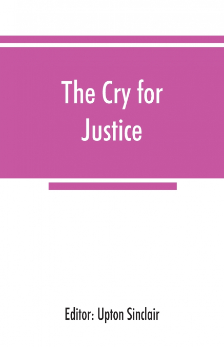 The cry for justice; an anthology of the literature of social protest; the writings of philosophers, poets, novelists, social reformers, and others who have voiced the struggle against social injustic