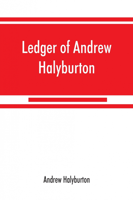Ledger of Andrew Halyburton, conservator of the privileges of the Scotch nation in the Netherlands, 1492-1503; together with The book of customs and valuation of merchandises in Scotland, l6l2