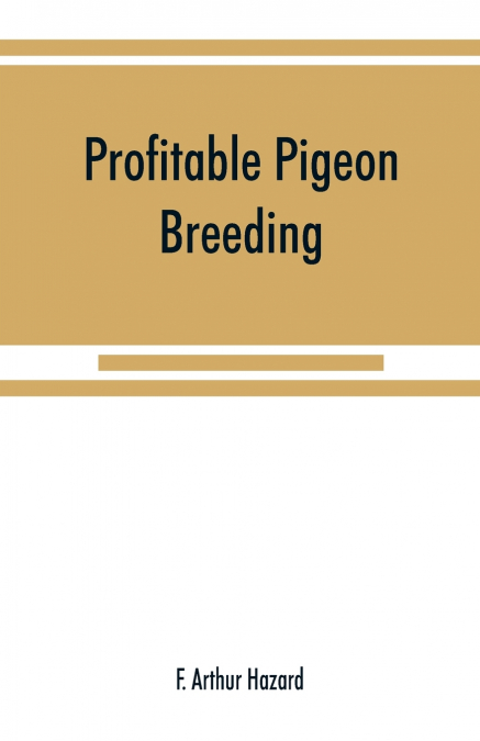 Profitable pigeon breeding; a practical manual explaining how to breed pigeons successfully,--whether as a hobby or as an exclusive business