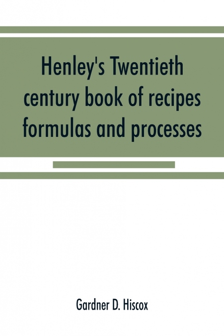 Henley’s twentieth century book of recipes, formulas and processes