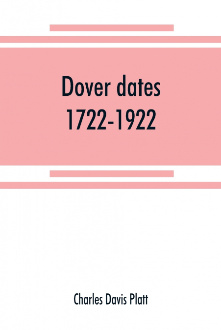 Dover dates, 1722-1922; a bicentennial history of Dover, New Jersey , published in connection with Dover’s two hundredth anniversary celebration under the direction of the Dover fire department, Augus