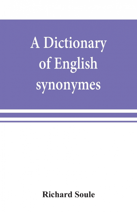A dictionary of English synonymes and synonymous or parallel expressions, designed as a practical guide to aptness and variety of phraseology