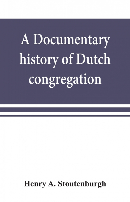 A documentary history of Dutch congregation, of Oyster Bay, Queens County, Island of Nassau, now Long Island