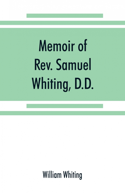 Memoir of Rev. Samuel Whiting, D.D., and of his wife, Elizabeth St. John, with references to some of their English ancestors and American descendants