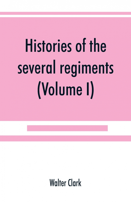 Histories of the several regiments and battalions from North Carolina, in the great war 1861-’65 (Volume I)