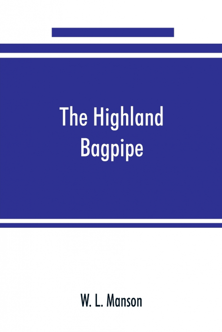 The Highland bagpipe; its history, literature, and music, with some account of the traditions, superstitions, and anecdotes relating to the instrument and its tunes