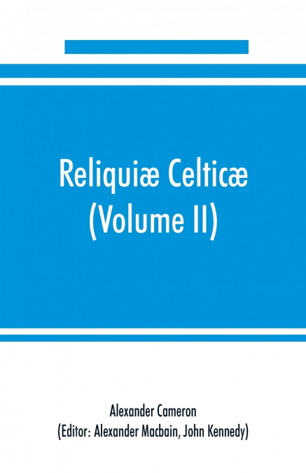 Reliquiæ celticæ; texts, papers and studies in Gaelic literature and philology (Volume II) Poetry, History, and Philology