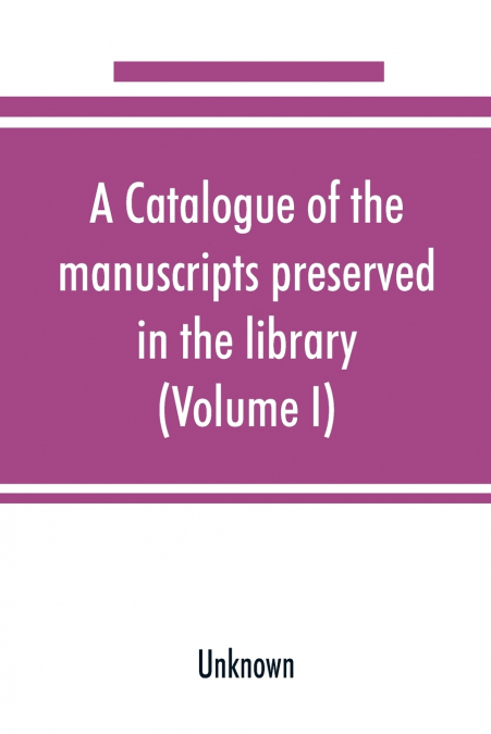 A catalogue of the manuscripts preserved in the library of the University of Cambridge (Volume I)