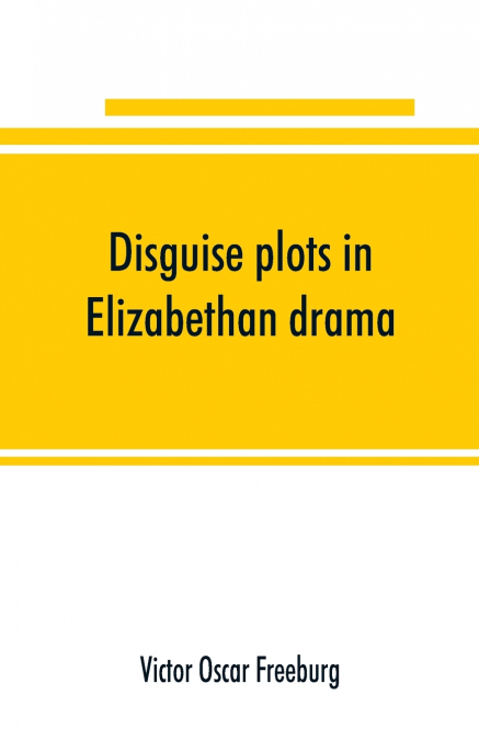 Disguise plots in Elizabethan drama; a study in stage tradition