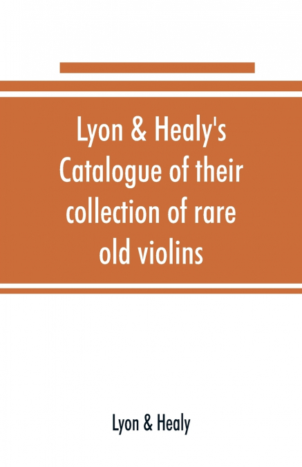 Lyon & Healy’s Catalogue of their collection of rare old violins