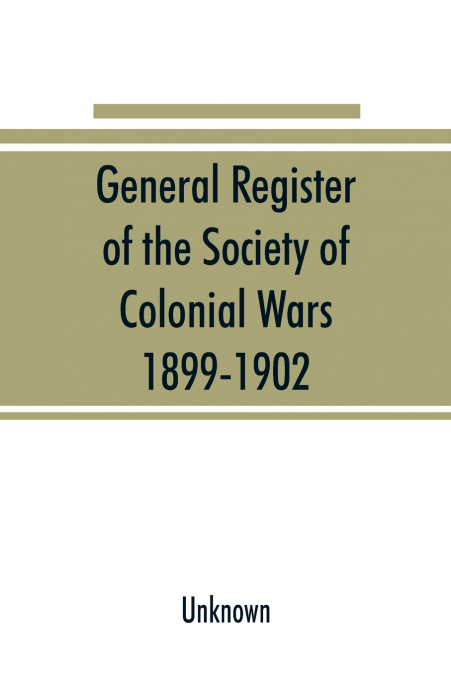 General register of the Society of Colonial Wars, 1899-1902; constitution of the General society