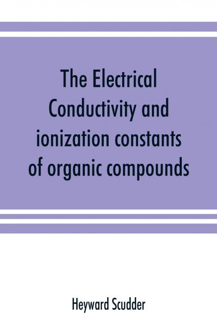 The electrical conductivity and ionization constants of organic compounds; a bibliography of the periodical literature from 1889 to 1910 inclusive, including all important work before 1889, and correc