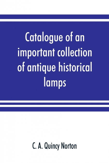 Catalogue of an important collection of antique historical lamps, candlesticks, lanterns, relics, etc