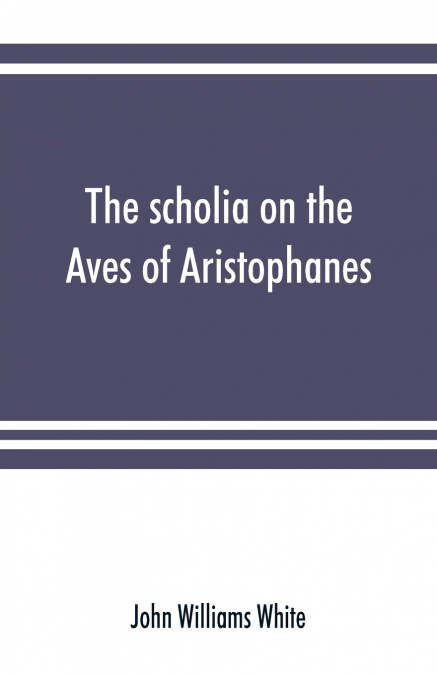 The scholia on the Aves of Aristophanes, with an introduction on the origin, development, transmission, and extant sources of the old Greek commentary on his comedies