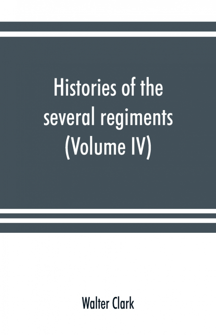 Histories of the several regiments and battalions from North Carolina, in the great war 1861-’65 (Volume IV)
