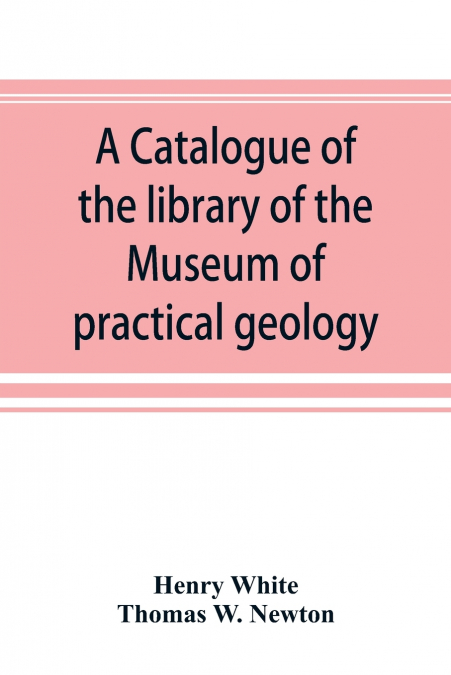 A catalogue of the library of the Museum of practical geology and geological survey