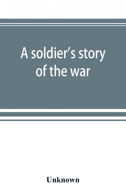 A soldier’s story of the war; including the marches and battles of the Washington artillery, and of other Louisiana troops