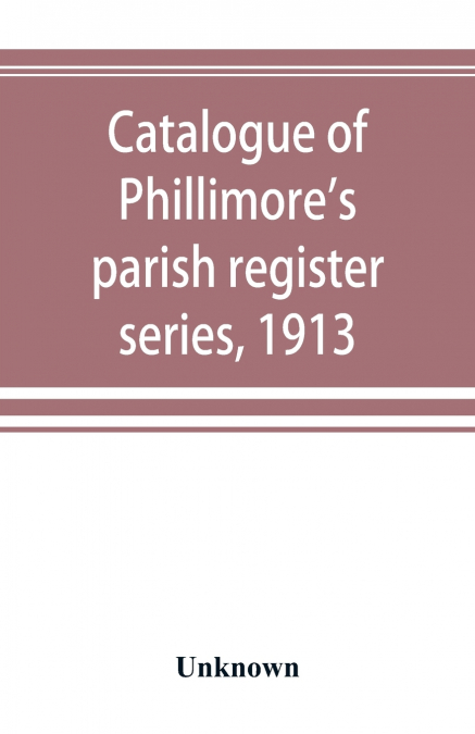 Catalogue of Phillimore’s parish register series, 1913