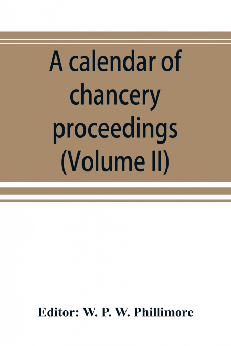 A calendar of chancery proceedings. Bills and answers filed in the reign of King Charles the First (Volume II)
