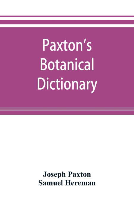 Paxton’s Botanical dictionary; comprising the names, history, and culture of all plants known in Britain; with a full explanation of technical terms