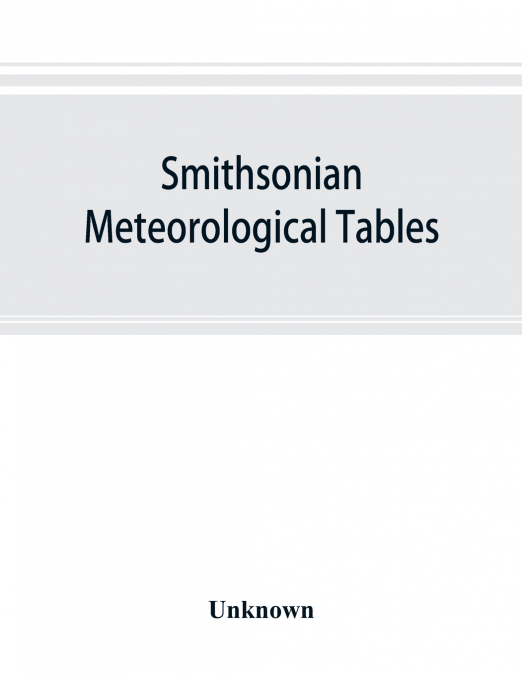 Smithsonian meteorological tables [based on Guyot’s meteorological and physical tables]