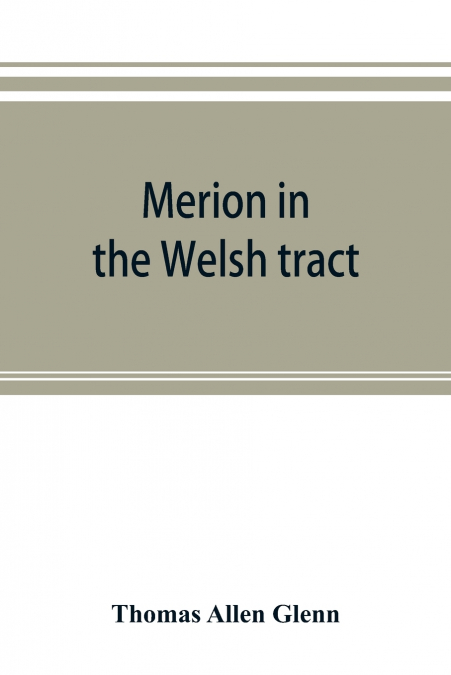 Merion in the Welsh tract. With sketches of the townships of Haverford and Radnor. Historical and genealogical collections concerning the Welsh barony in the provinces of Pennsylvania, settled by the 