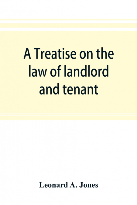 A treatise on the law of landlord and tenant, in continuation of the author’s Treatise on the law of real property