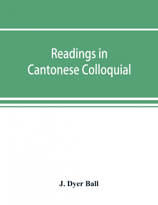 Readings in Cantonese colloquial, being selections from books in the Cantonese vernacular with free and literal translations of the Chinese character and romanized spelling