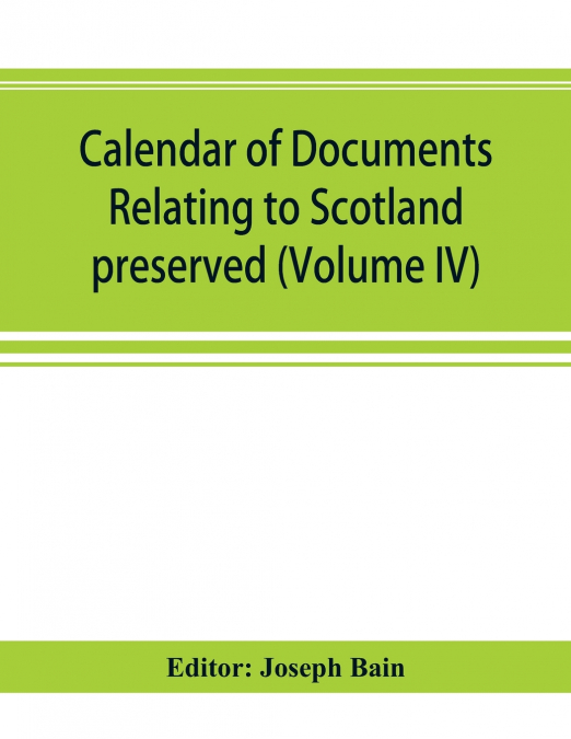Calendar of documents relating to Scotland preserved in Her Majesty’s Public Record Office, London (Volume IV)