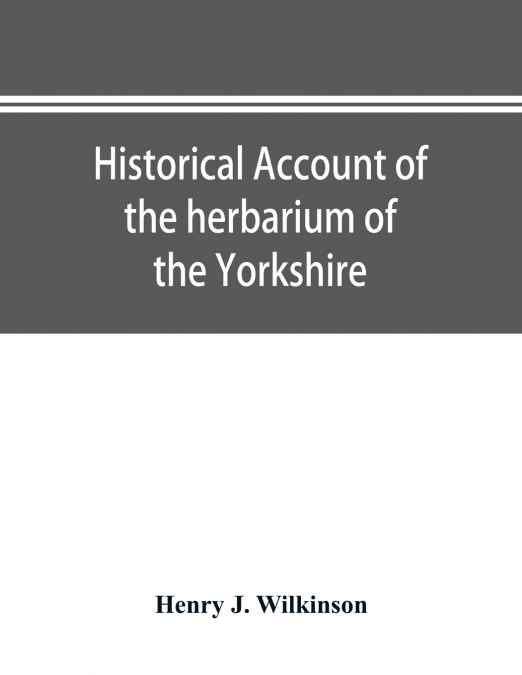 Historical account of the herbarium of the Yorkshire Philosophical Society and the contributors thereto