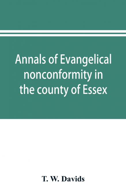 Annals of evangelical nonconformity in the county of Essex, from the time of Wycliffe to the restoration; with memorials of the Essex ministers who were ejected or silenced in 1660-1662 and brief noti