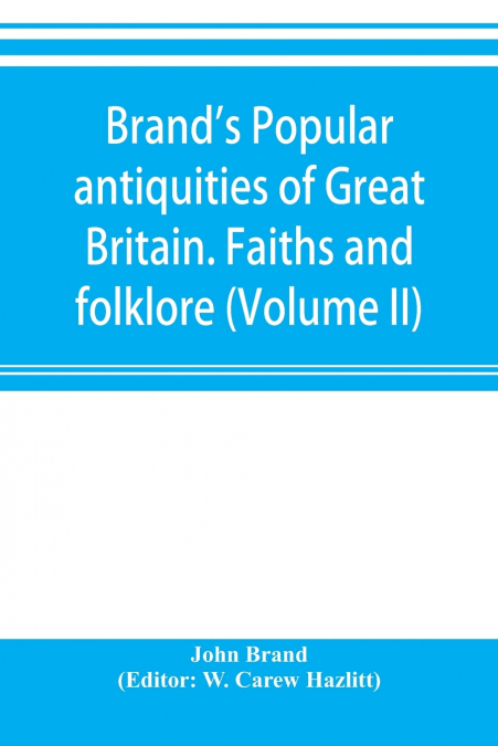 Brand’s popular antiquities of Great Britain. Faiths and folklore; a dictionary of national beliefs, superstitions and popular customs, past and current, with their classical and foreign analogues, de