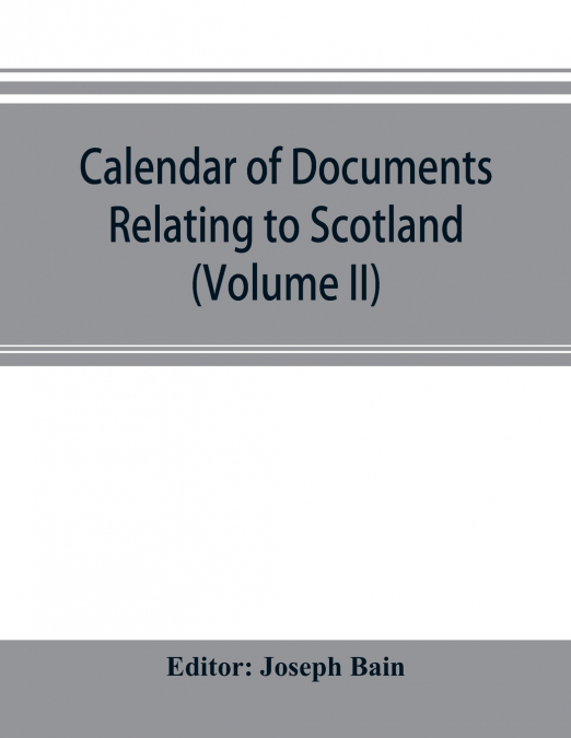 Calendar of documents relating to Scotland preserved in Her Majesty’s Public Record Office, London (Volume II)