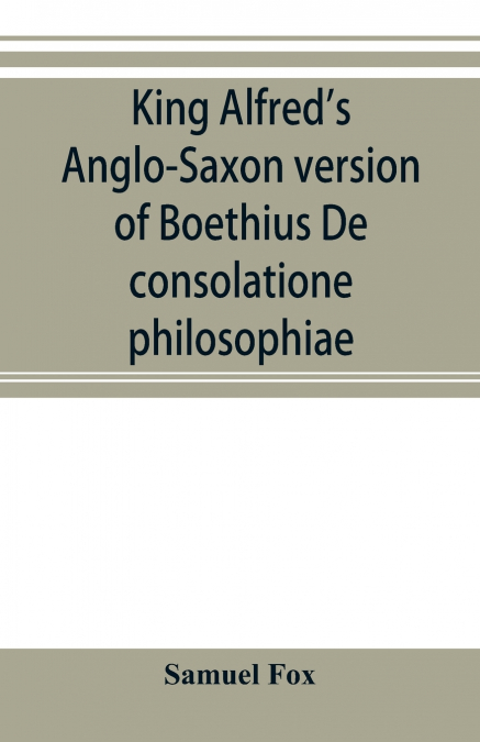 King Alfred’s Anglo-Saxon version of Boethius De consolatione philosophiae
