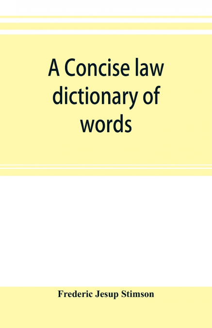 A concise law dictionary of words, phrases, and maxims