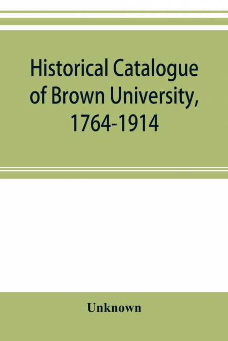 Historical catalogue of Brown University, 1764-1914