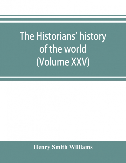 The historians’ history of the world; a comprehensive narrative of the rise and development of nations as recorded by over two thousand of the great writers of all ages (Volume XXV)