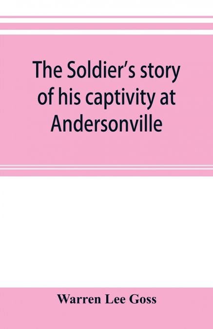 The soldier’s story of his captivity at Andersonville, Belle Isle, and other Rebel prisons
