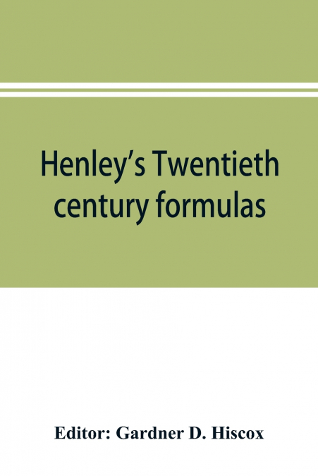 Henley’s Twentieth century formulas, recipes and processes; containing ten thousand selected household and workshop formulas, recipes, processes and moneysaving methods for the practical use of manufa