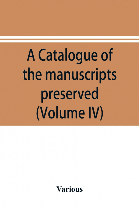 A catalogue of the manuscripts preserved in the library of the University of Cambridge. Ed. for the Syndics of the University press (Volume IV)