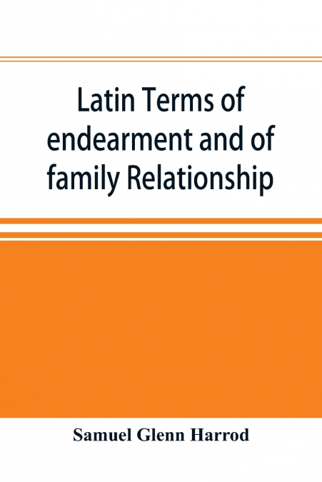 Latin terms of endearment and of family relationship; a lexicographical study based on Volume VI of the Corpus Inscriptionum Latinarum