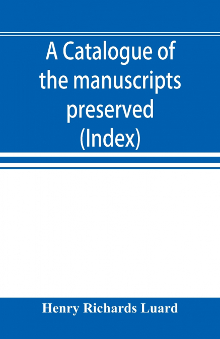 A catalogue of the manuscripts preserved in the library of the University of Cambridge. Ed. for the Syndics of the University press (Index)