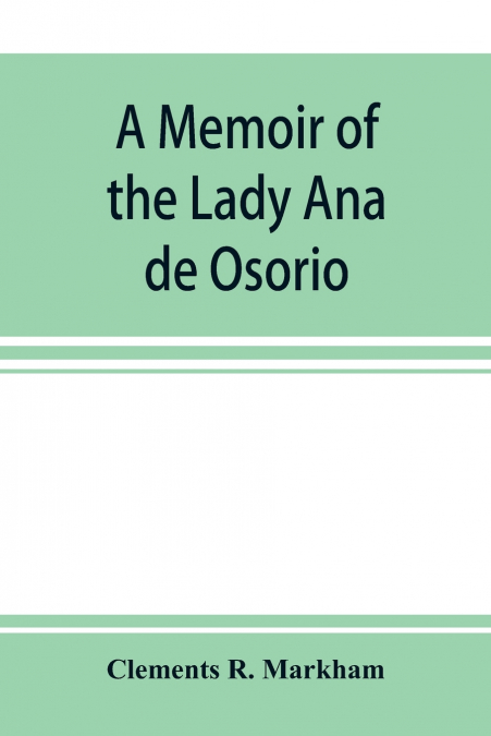 A memoir of the Lady Ana de Osorio, countess of Chinchon and vice-queen of Peru (A. D. 1629-39) with a plea for the correct spelling of the Chinchona genus